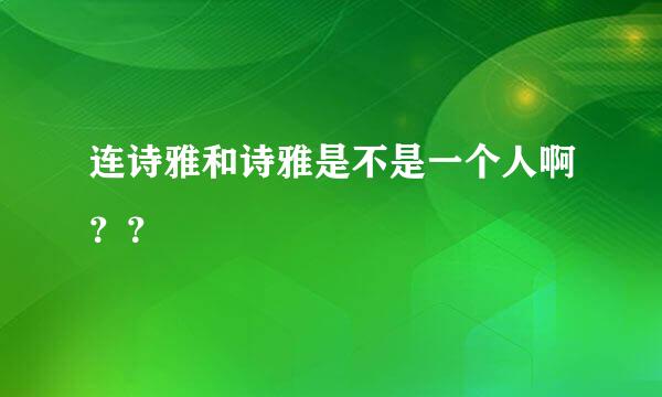 连诗雅和诗雅是不是一个人啊？？