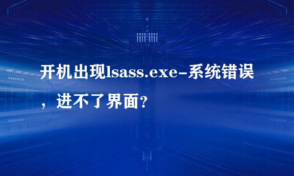 开机出现lsass.exe-系统错误，进不了界面？