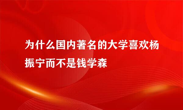 为什么国内著名的大学喜欢杨振宁而不是钱学森