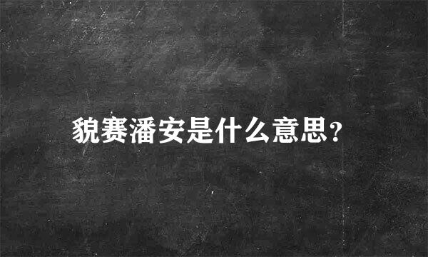 貌赛潘安是什么意思？