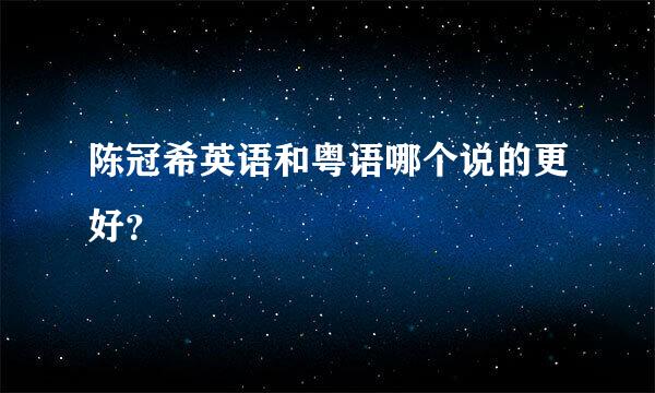 陈冠希英语和粤语哪个说的更好？