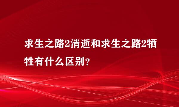 求生之路2消逝和求生之路2牺牲有什么区别？