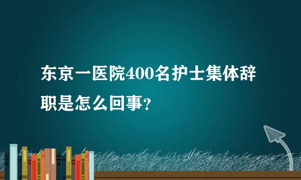 东京一医院400名护士集体辞职是怎么回事？