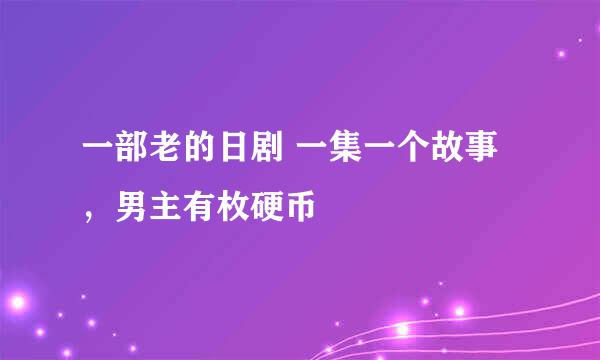 一部老的日剧 一集一个故事，男主有枚硬币