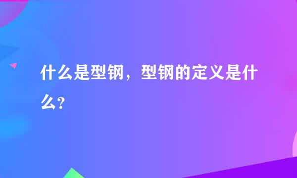 什么是型钢，型钢的定义是什么？