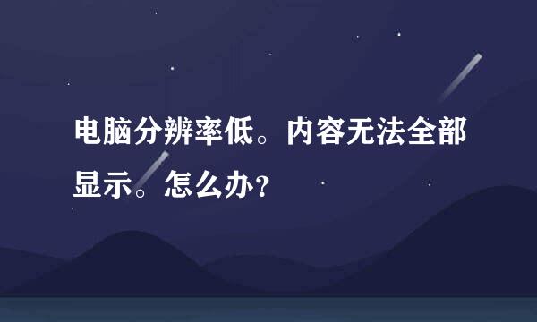 电脑分辨率低。内容无法全部显示。怎么办？