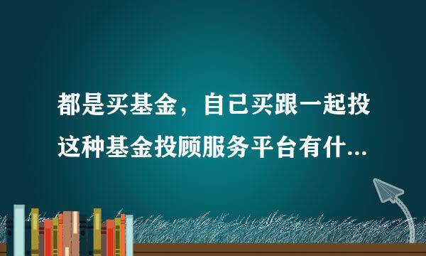 都是买基金，自己买跟一起投这种基金投顾服务平台有什么区别？