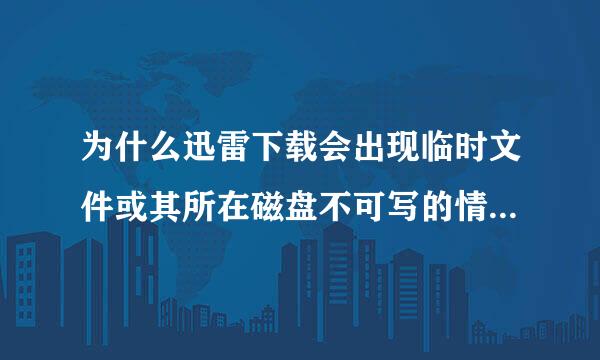 为什么迅雷下载会出现临时文件或其所在磁盘不可写的情况而下载失败？