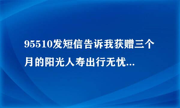 95510发短信告诉我获赠三个月的阳光人寿出行无忧意外伤害保险。不是骗局吧？有保单号的。