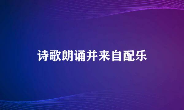 诗歌朗诵并来自配乐