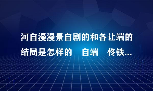 河自漫漫景自剧的和各让端的结局是怎样的 自端 佟铁 惟仁 自飒 潇潇等等 大家的结局是怎样的