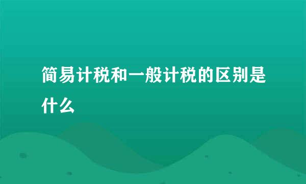 简易计税和一般计税的区别是什么