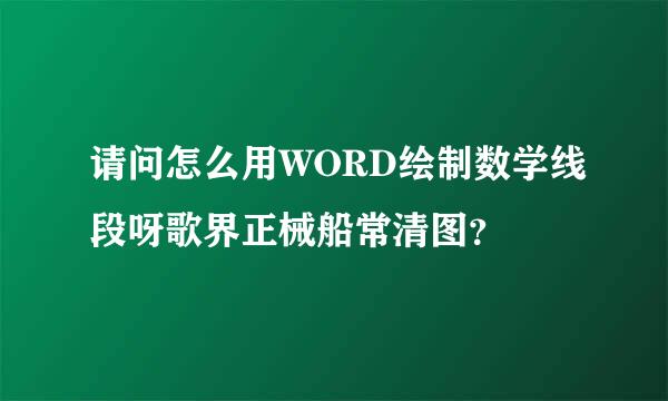 请问怎么用WORD绘制数学线段呀歌界正械船常清图？