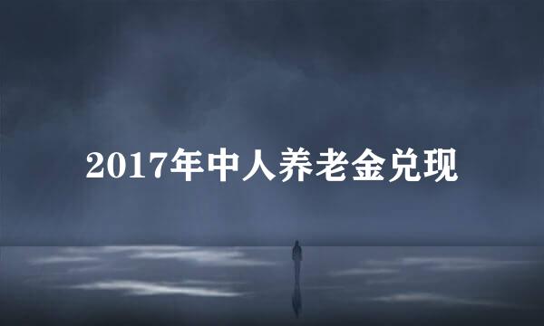 2017年中人养老金兑现