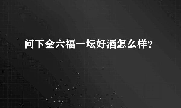 问下金六福一坛好酒怎么样？