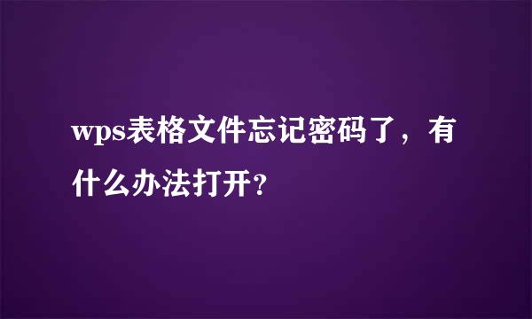 wps表格文件忘记密码了，有什么办法打开？