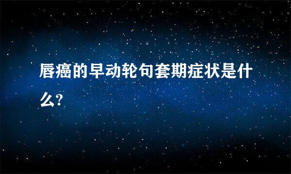 唇癌的早动轮句套期症状是什么?