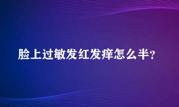 脸上过敏发红发痒怎么半？