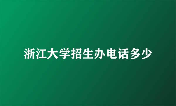 浙江大学招生办电话多少