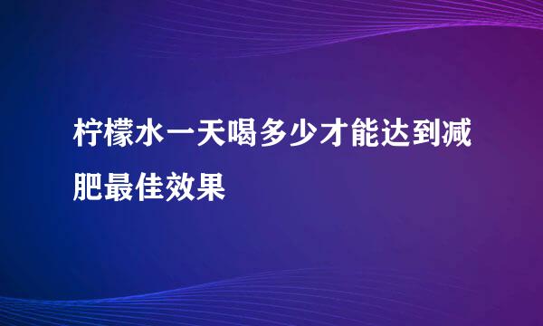 柠檬水一天喝多少才能达到减肥最佳效果