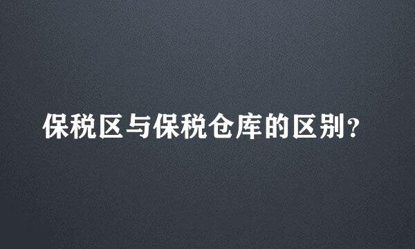 保税区与保税仓库的区别？