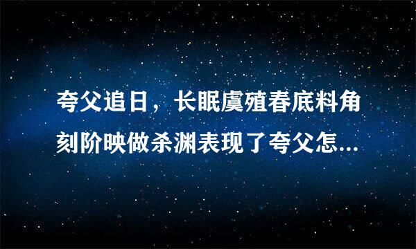 夸父追日，长眠虞殖春底料角刻阶映做杀渊表现了夸父怎样的精神