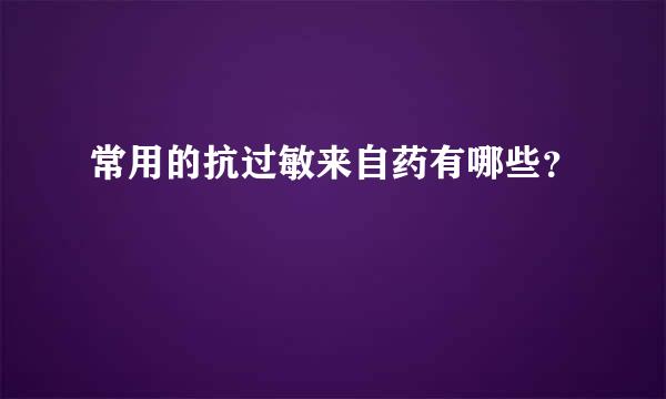 常用的抗过敏来自药有哪些？