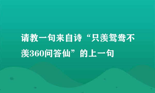 请教一句来自诗“只羡鸳鸯不羡360问答仙”的上一句