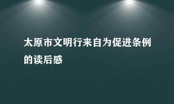 太原市文明行来自为促进条例的读后感