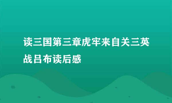 读三国第三章虎牢来自关三英战吕布读后感