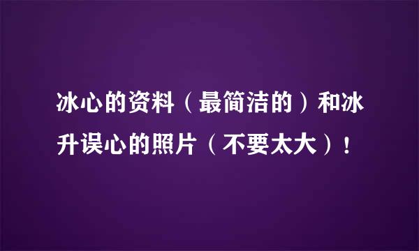 冰心的资料（最简洁的）和冰升误心的照片（不要太大）！