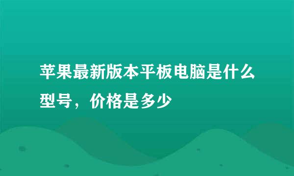 苹果最新版本平板电脑是什么型号，价格是多少