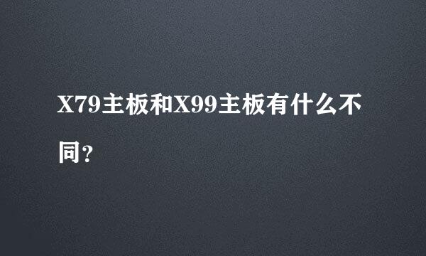 X79主板和X99主板有什么不同？





cpu