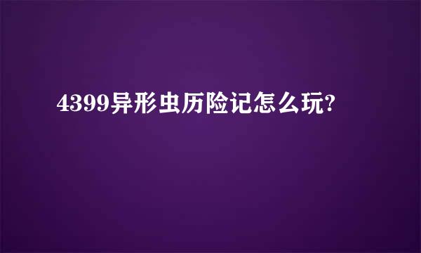 4399异形虫历险记怎么玩?