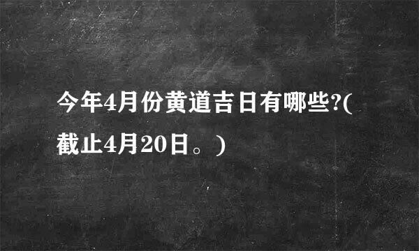 今年4月份黄道吉日有哪些?(截止4月20日。)