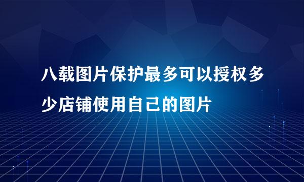 八载图片保护最多可以授权多少店铺使用自己的图片