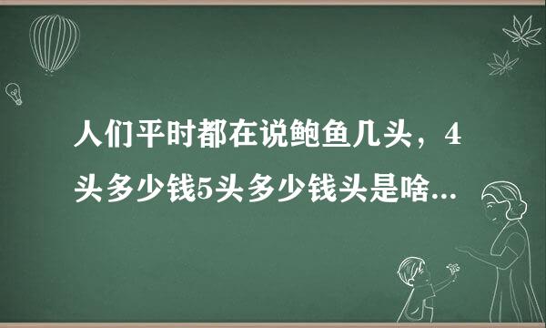 人们平时都在说鲍鱼几头，4头多少钱5头多少钱头是啥意思呢？