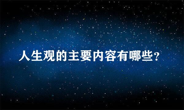 人生观的主要内容有哪些？