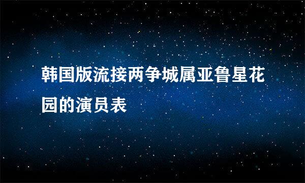 韩国版流接两争城属亚鲁星花园的演员表