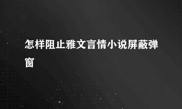 怎样阻止雅文言情小说屏蔽弹窗