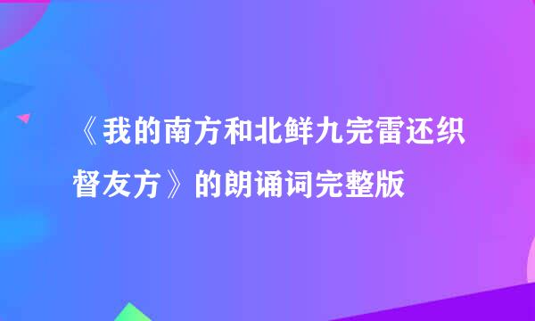 《我的南方和北鲜九完雷还织督友方》的朗诵词完整版