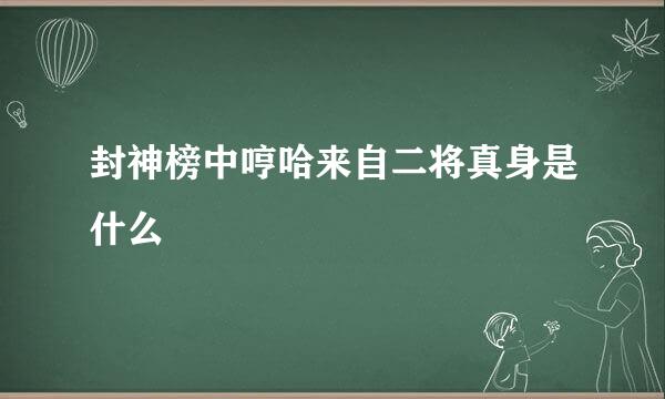 封神榜中哼哈来自二将真身是什么