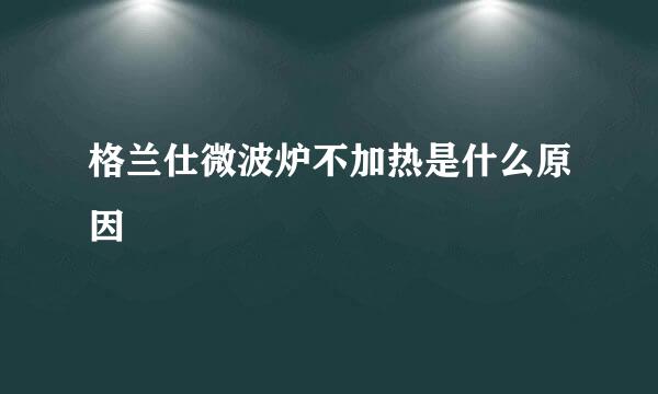 格兰仕微波炉不加热是什么原因