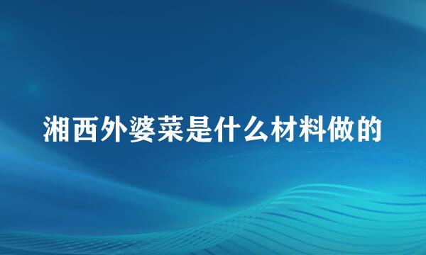 湘西外婆菜是什么材料做的