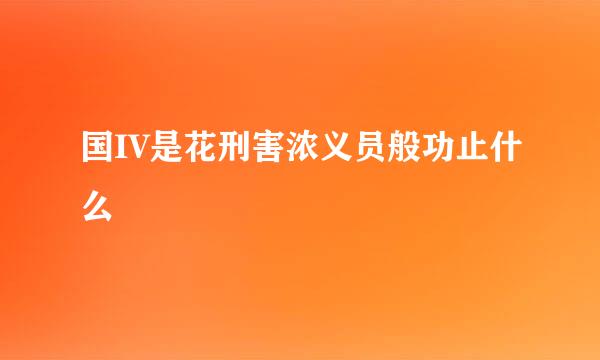 国IV是花刑害浓义员般功止什么