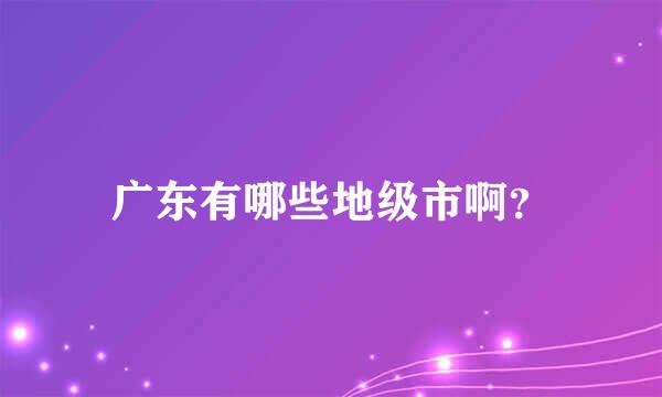 广东有哪些地级市啊？