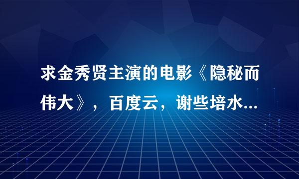 求金秀贤主演的电影《隐秘而伟大》，百度云，谢些培水府支宽举村跳并列谢你们！！！！