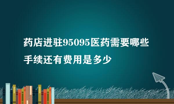 药店进驻95095医药需要哪些手续还有费用是多少