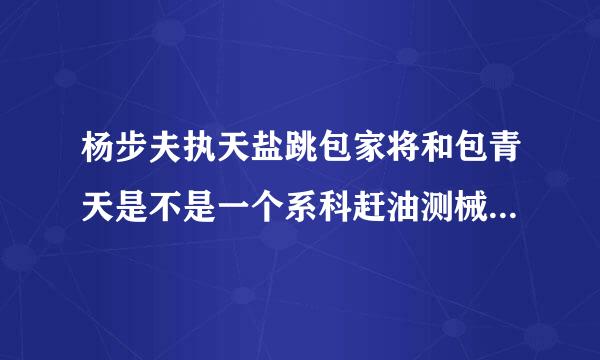 杨步夫执天盐跳包家将和包青天是不是一个系科赶油测械进时代的，《碧血青天杨家将》里面为什么有包青天？