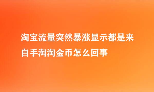 淘宝流量突然暴涨显示都是来自手淘淘金币怎么回事